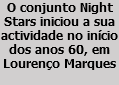 O conjunto Night Stars iniciou a sua actividade no início dos anos 60, em Lourenço Marques