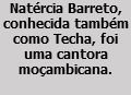 Natércia Barreto, conhecida também como Techa, foi uma cantora moçambicana.