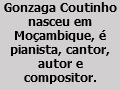 Gonzaga Coutinho nasceu em Moçambique, é pianista, cantor, autor e compositor.