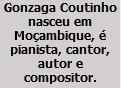 Gonzaga Coutinho nasceu em Moçambique, é pianista, cantor, autor e compositor.