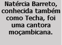 Natércia Barreto, conhecida também como Techa, foi uma cantora moçambicana.